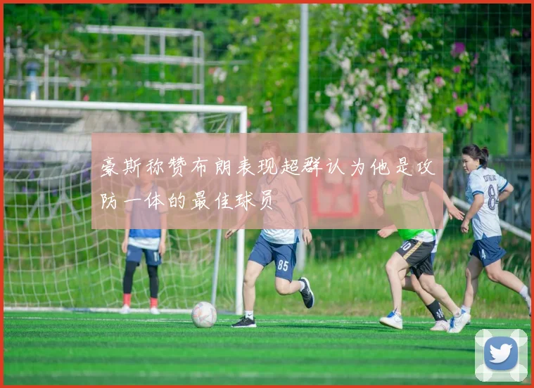 豪斯称赞布朗表现超群认为他是攻防一体的最佳球员