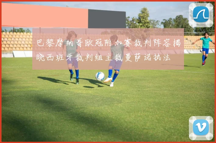 巴黎摩纳哥欧冠附加赛裁判阵容揭晓西班牙裁判组主裁曼萨诺执法