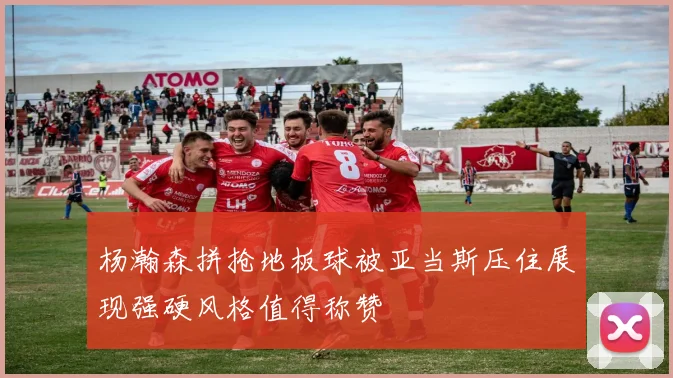 杨瀚森拼抢地板球被亚当斯压住展现强硬风格值得称赞