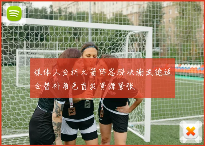 媒体人分析火箭阵容现状谢泼德适合替补角色首发资源紧张