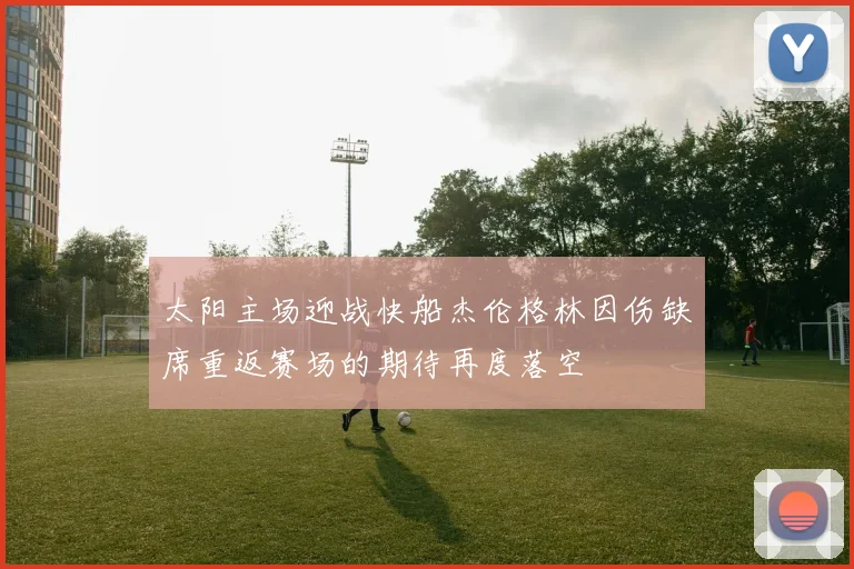 太阳主场迎战快船杰伦格林因伤缺席重返赛场的期待再度落空