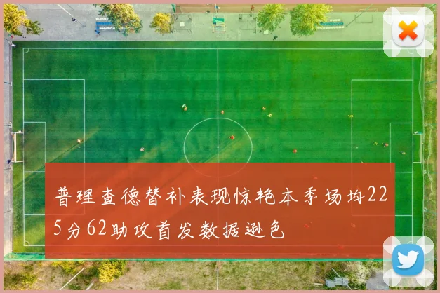 普理查德替补表现惊艳本季场均225分62助攻首发数据逊色