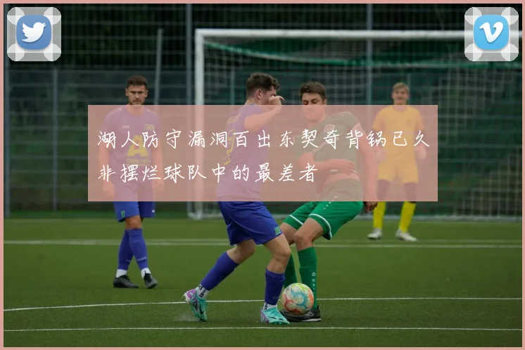 湖人防守漏洞百出东契奇背锅已久非摆烂球队中的最差者