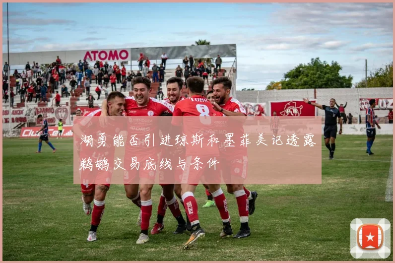 湖勇能否引进琼斯和墨菲美记透露鹈鹕交易底线与条件
