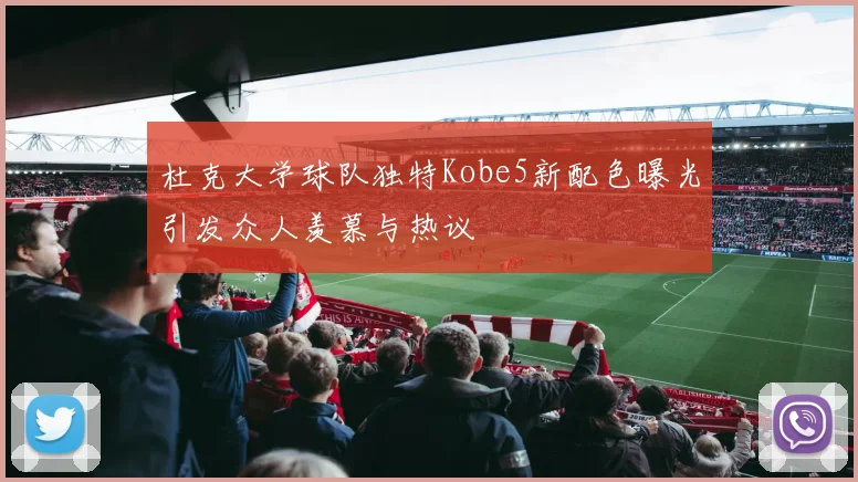 杜克大学球队独特Kobe5新配色曝光引发众人羡慕与热议