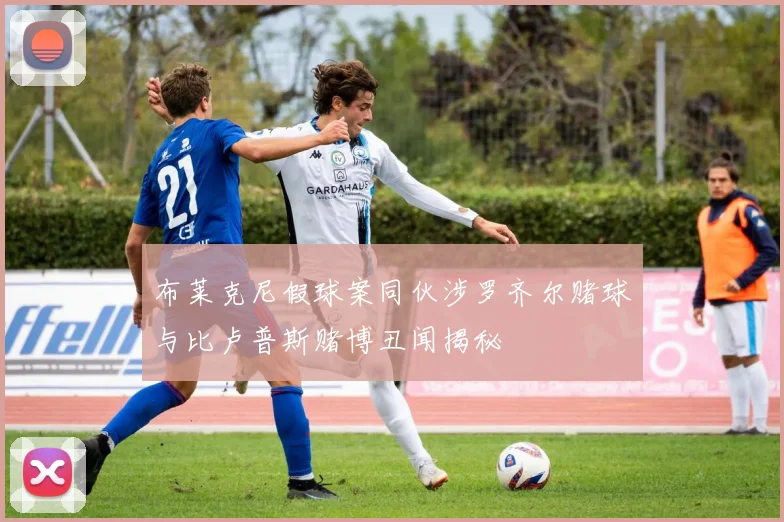 布莱克尼假球案同伙涉罗齐尔赌球与比卢普斯赌博丑闻揭秘