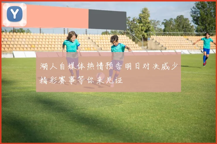 湖人自媒体热情预告明日对决威少精彩赛事等你来见证