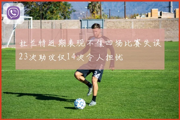 杜兰特近期表现不佳四场比赛失误23次助攻仅14次令人担忧