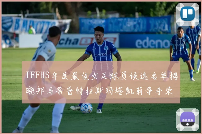 IFFHS年度最佳女足球员候选名单揭晓邦马蒂普特拉斯玛塔凯莉争夺荣誉