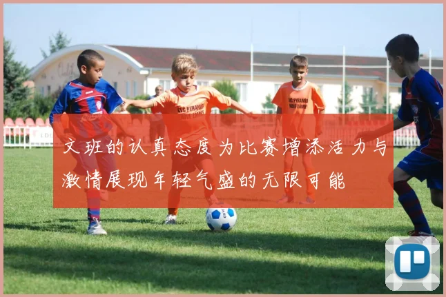 文班的认真态度为比赛增添活力与激情展现年轻气盛的无限可能