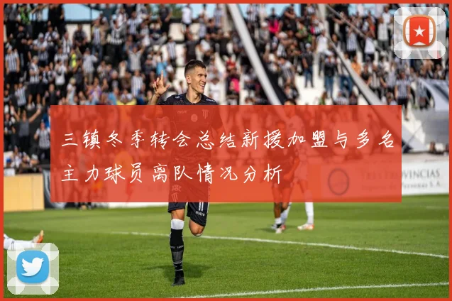 三镇冬季转会总结新援加盟与多名主力球员离队情况分析